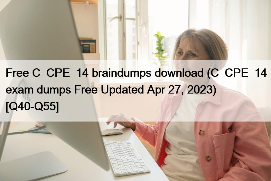 Free C_CPE_14 braindumps download (C_CPE_14 exam dumps Free Updated Apr 27, 2023) [Q40-Q55]