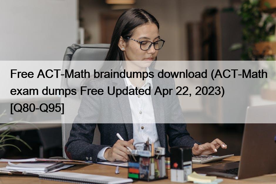 Free ACT-Math braindumps download (ACT-Math exam dumps Free Updated Apr 22, 2023) [Q80-Q95]