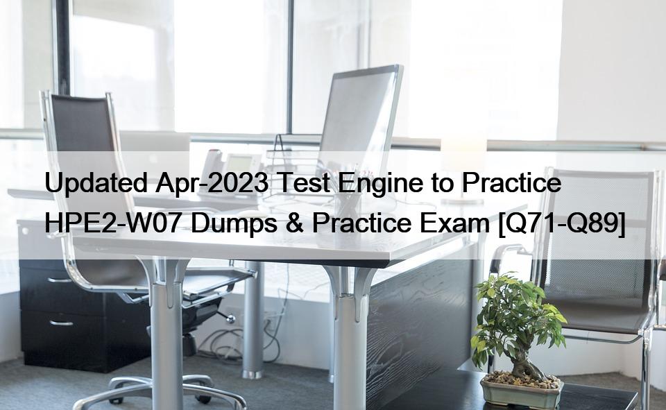 Updated Apr-2023 Test Engine to Practice HPE2-W07 Dumps & Practice Exam [Q71-Q89]