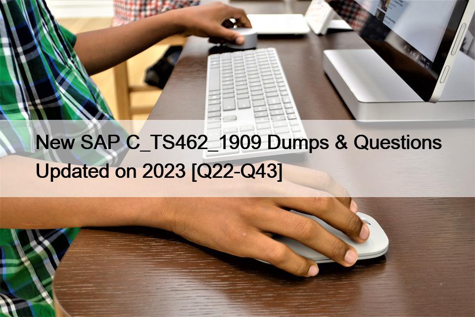 New SAP C_TS462_1909 Dumps & Questions Updated on 2023 [Q22-Q43]