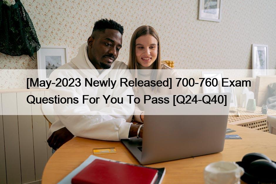 [May-2023 Newly Released] 700-760 Exam Questions For You To Pass [Q24-Q40]