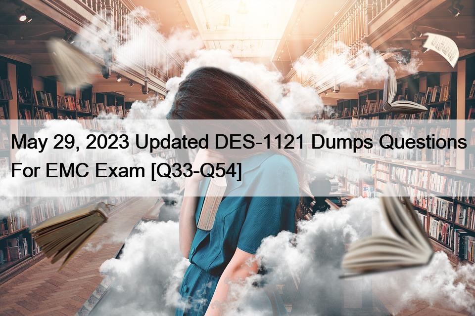 May 29, 2023 Updated DES-1121 Dumps Questions For EMC Exam [Q33-Q54]