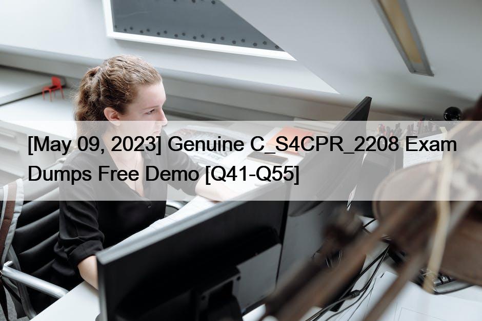 [May 09, 2023] Genuine C_S4CPR_2208 Exam Dumps Free Demo [Q41-Q55]