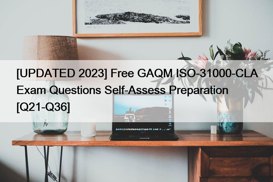 [UPDATED 2023] Free GAQM ISO-31000-CLA Exam Questions Self-Assess Preparation [Q21-Q36]