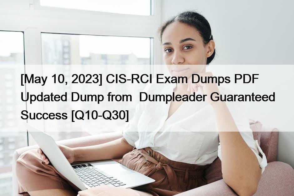 [May 10, 2023] CIS-RCI Exam Dumps PDF Updated Dump from  Dumpleader Guaranteed Success [Q10-Q30]