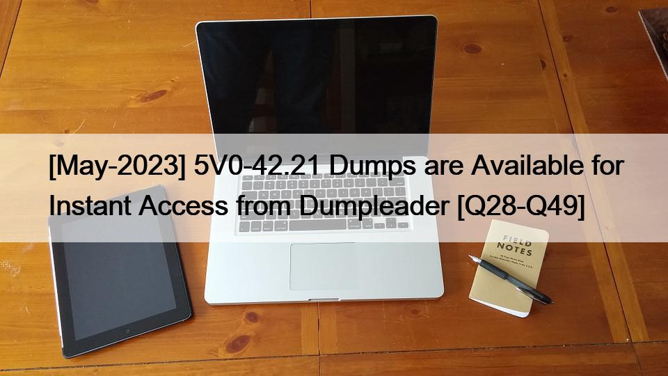 [May-2023] 5V0-42.21 Dumps are Available for Instant Access from Dumpleader [Q28-Q49]