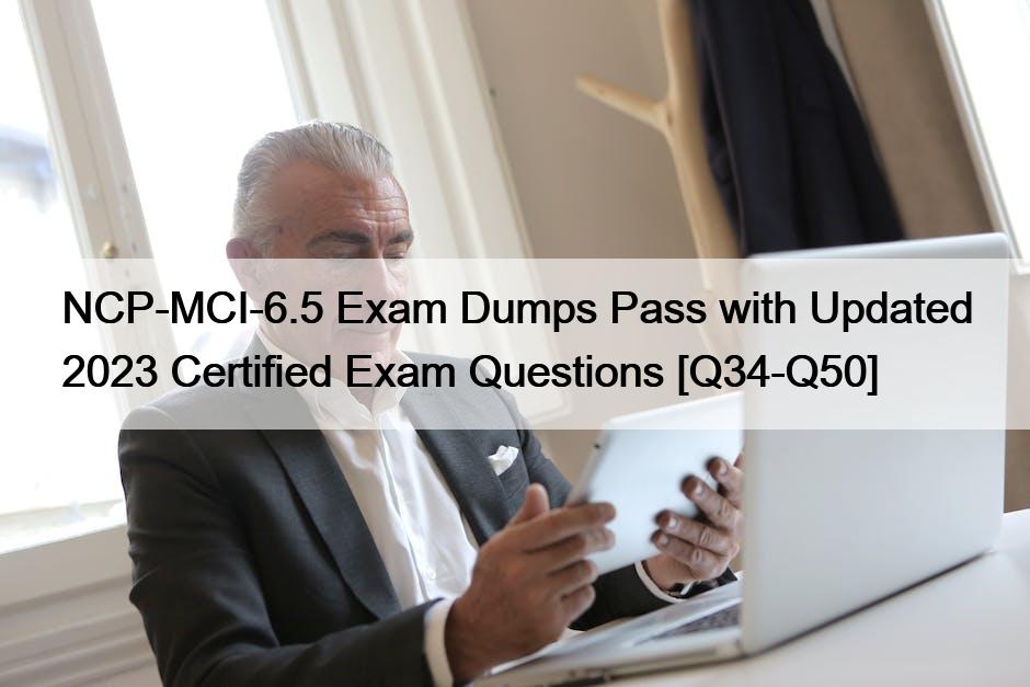 NCP-MCI-6.5 Exam Dumps Pass with Updated 2023 Certified Exam Questions [Q34-Q50]