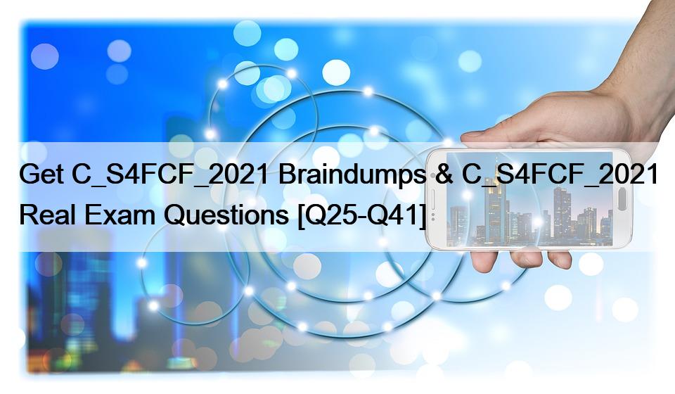 Get C_S4FCF_2021 Braindumps & C_S4FCF_2021 Real Exam Questions [Q25-Q41]