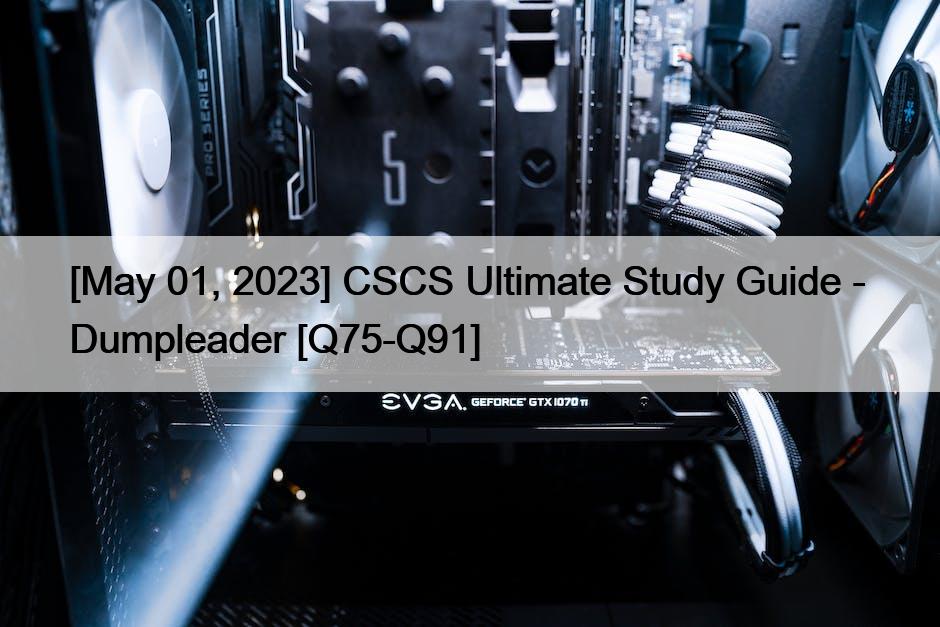 [May 01, 2023] CSCS Ultimate Study Guide –  Dumpleader [Q75-Q91]