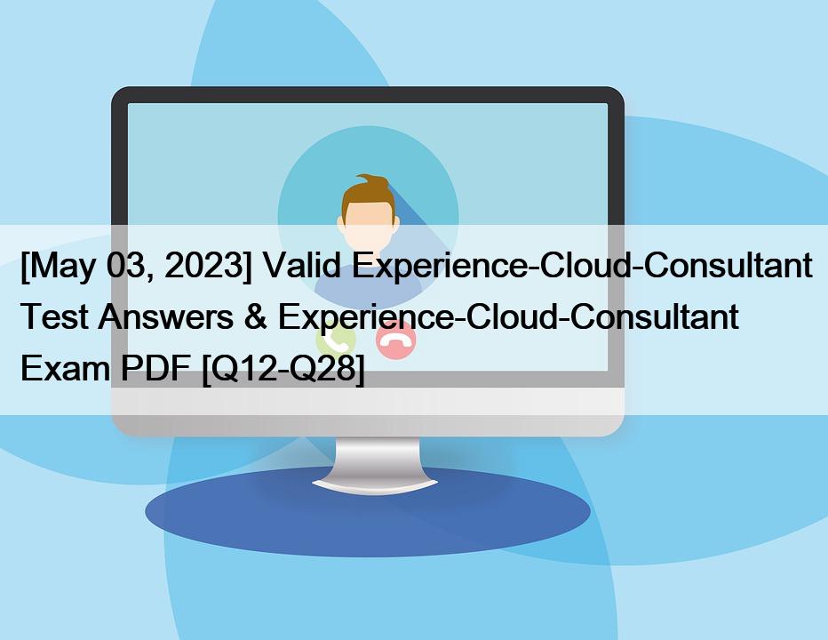 [May 03, 2023] Valid Experience-Cloud-Consultant Test Answers & Experience-Cloud-Consultant Exam PDF [Q12-Q28]