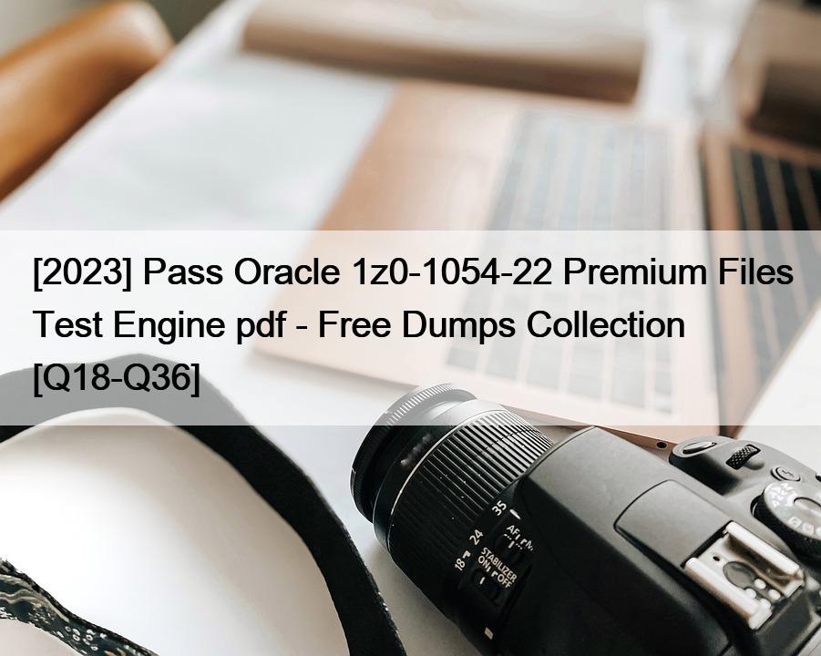 [2023] Pass Oracle 1z0-1054-22 Premium Files Test Engine pdf – Free Dumps Collection [Q18-Q36]