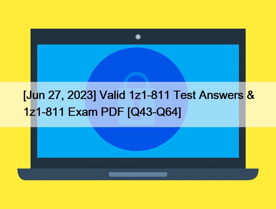 [Jun 27, 2023] Valid 1z1-811 Test Answers & 1z1-811 Exam PDF [Q43-Q64]