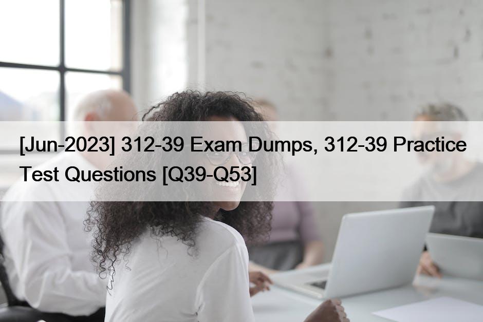 [Jun-2023] 312-39 Exam Dumps, 312-39 Practice Test Questions [Q39-Q53]