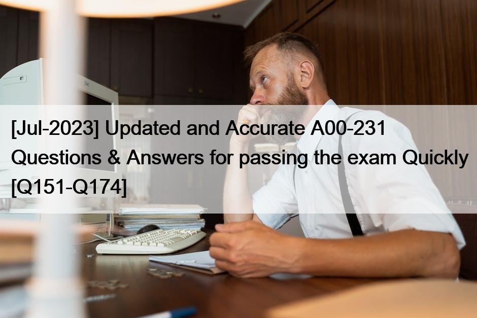 [Jul-2023] Updated and Accurate A00-231 Questions & Answers for passing the exam Quickly [Q151-Q174]