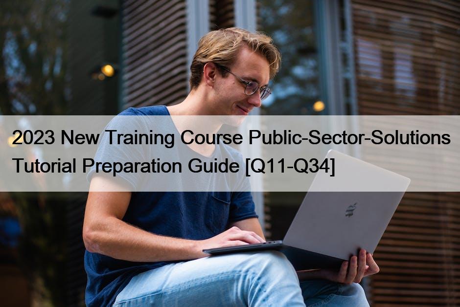 2023 New Training Course Public-Sector-Solutions Tutorial Preparation Guide [Q11-Q34]