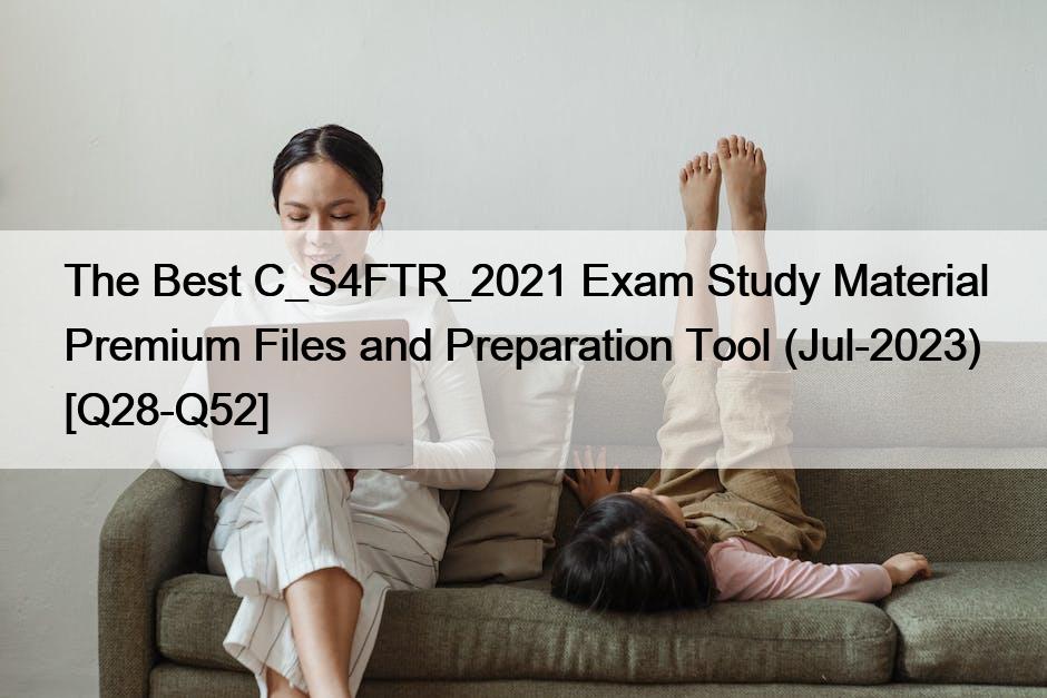 The Best C_S4FTR_2021 Exam Study Material Premium Files and Preparation Tool (Jul-2023) [Q28-Q52]