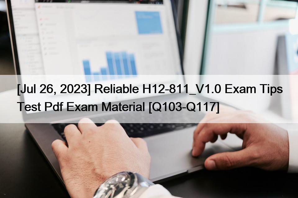 [Jul 26, 2023] Reliable H12-811_V1.0 Exam Tips Test Pdf Exam Material [Q103-Q117]