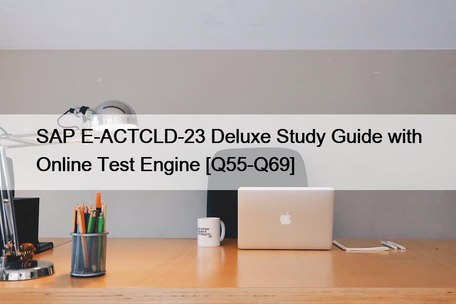 SAP E-ACTCLD-23 Deluxe Study Guide with Online Test Engine [Q55-Q69]