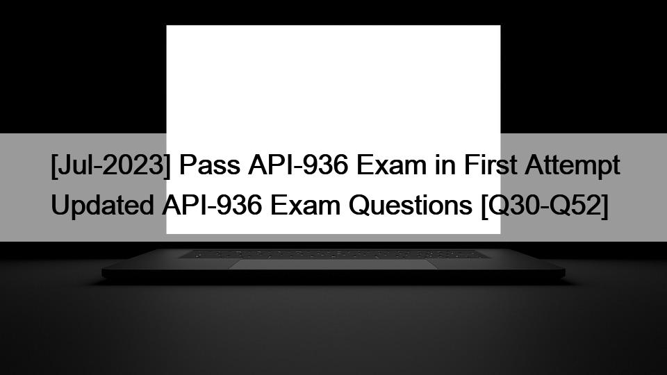 [Jul-2023] Pass API-936 Exam in First Attempt Updated API-936 Exam Questions [Q30-Q52]