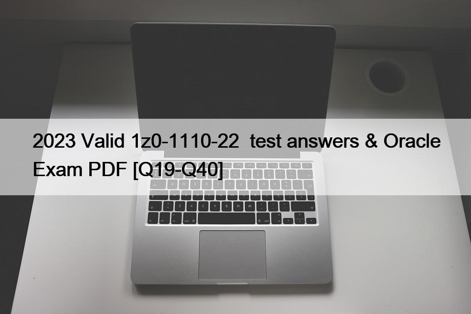 2023 Valid 1z0-1110-22  test answers & Oracle Exam PDF [Q19-Q40]