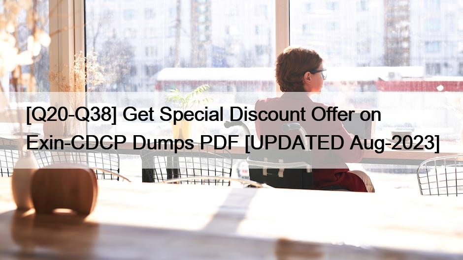 [Q20-Q38] Get Special Discount Offer on Exin-CDCP Dumps PDF [UPDATED Aug-2023]