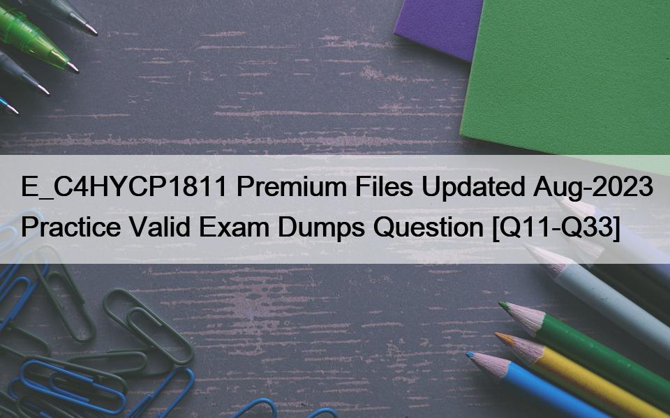 E_C4HYCP1811 Premium Files Updated Aug-2023 Practice Valid Exam Dumps Question [Q11-Q33]