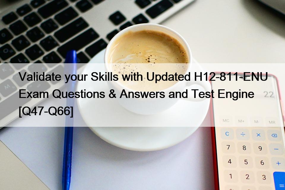 Validate your Skills with Updated H12-811-ENU Exam Questions & Answers and Test Engine [Q47-Q66]