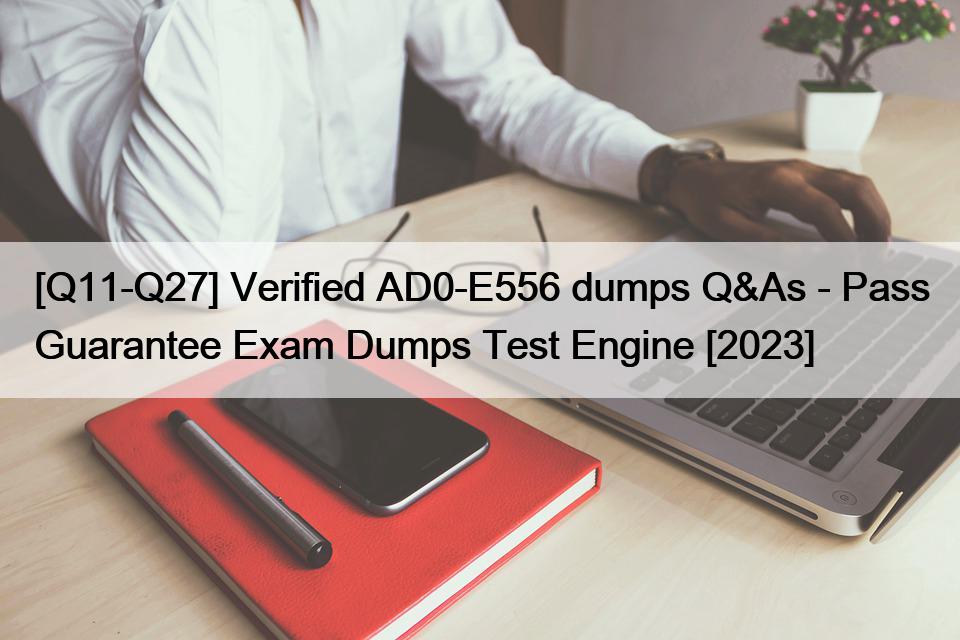 [Q11-Q27] Verified AD0-E556 dumps Q&As – Pass Guarantee Exam Dumps Test Engine [2023]