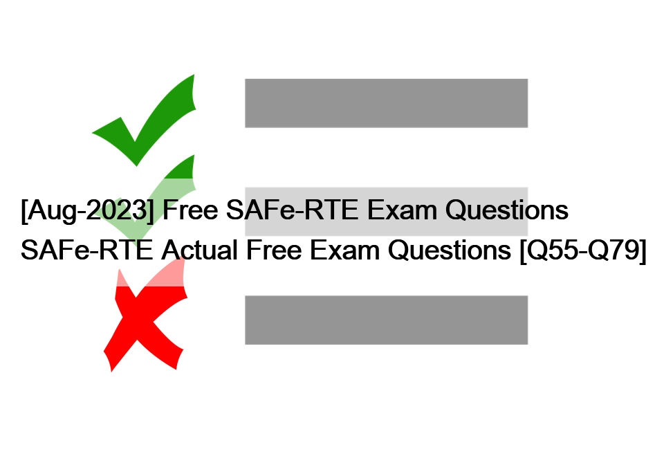 [Aug-2023] Free SAFe-RTE Exam Questions SAFe-RTE Actual Free Exam Questions [Q55-Q79]