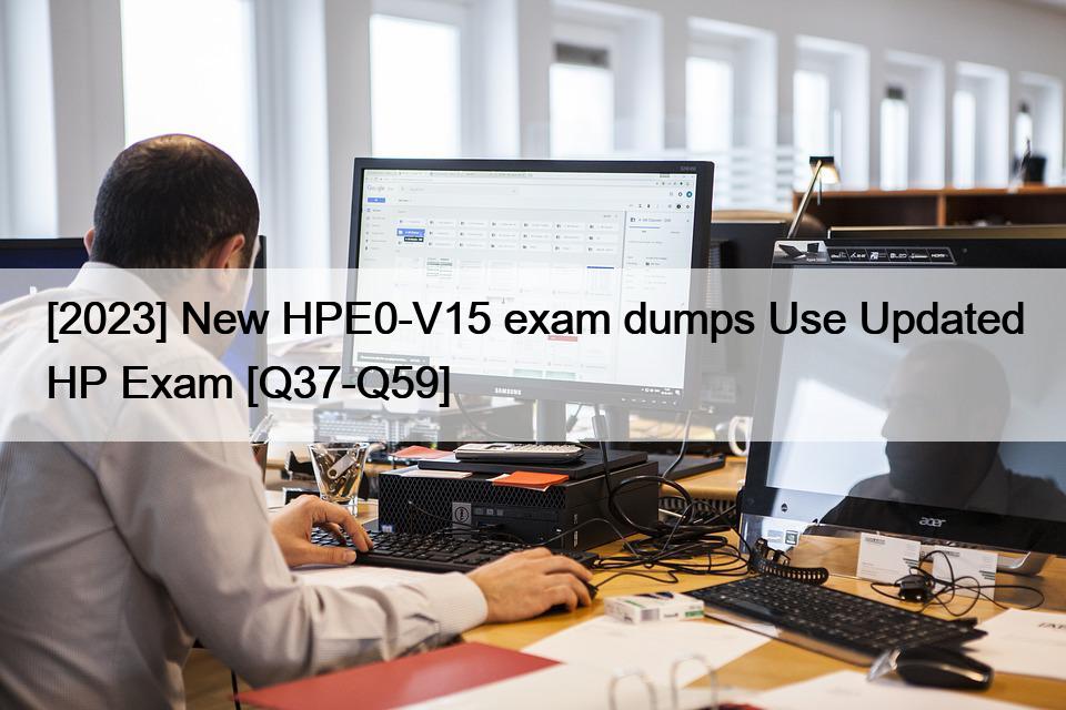 [2023] New HPE0-V15 exam dumps Use Updated HP Exam [Q37-Q59]