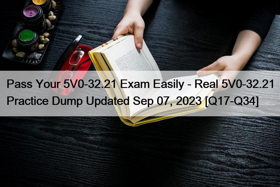 Pass Your 5V0-32.21 Exam Easily – Real 5V0-32.21 Practice Dump Updated Sep 07, 2023 [Q17-Q34]