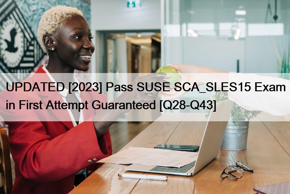 UPDATED [2023] Pass SUSE SCA_SLES15 Exam in First Attempt Guaranteed [Q28-Q43]