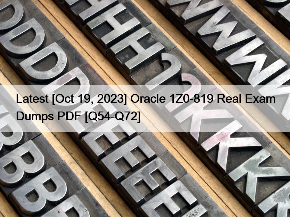 Latest [Oct 19, 2023] Oracle 1Z0-819 Real Exam Dumps PDF [Q54-Q72]