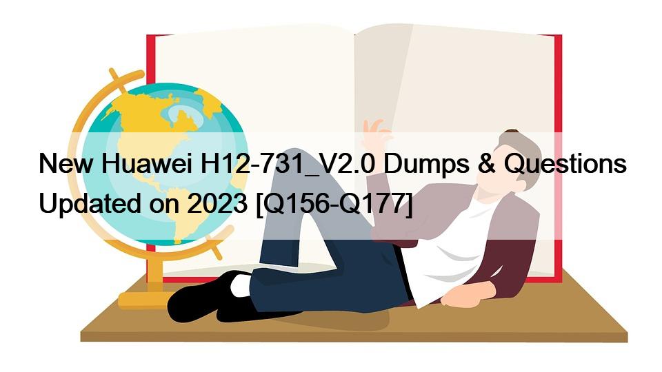 New Huawei H12-731_V2.0 Dumps & Questions Updated on 2023 [Q156-Q177]