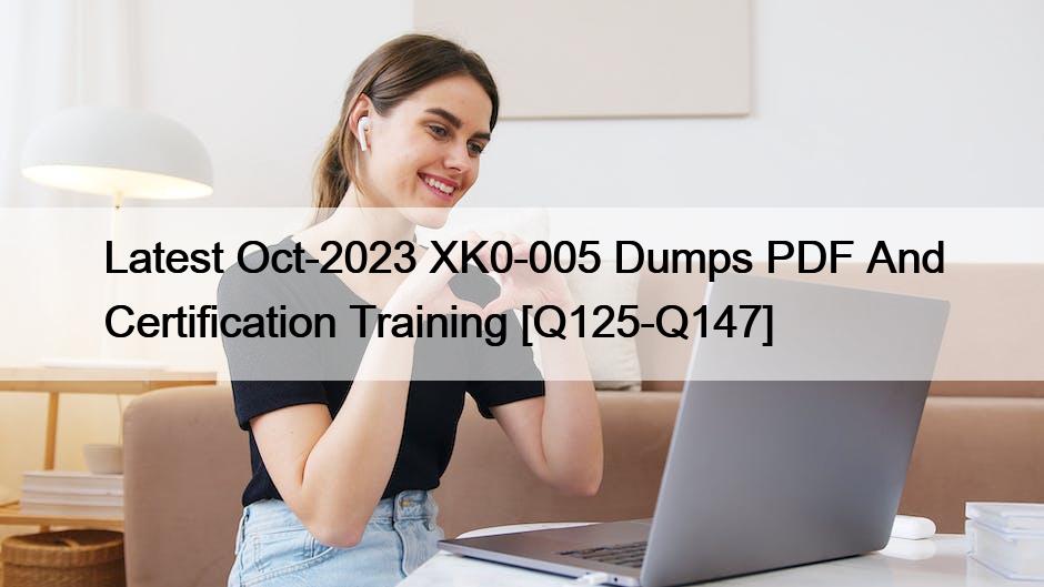 Latest Oct-2023 XK0-005 Dumps PDF And Certification Training [Q125-Q147]