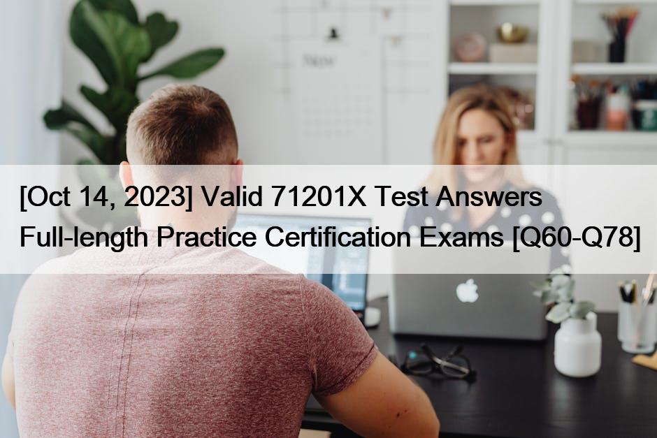 [Oct 14, 2023] Valid 71201X Test Answers Full-length Practice Certification Exams [Q60-Q78]