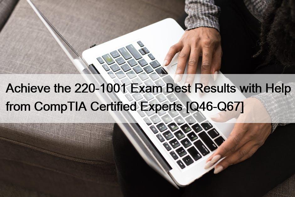 Achieve the 220-1001 Exam Best Results with Help from CompTIA Certified Experts [Q46-Q67]