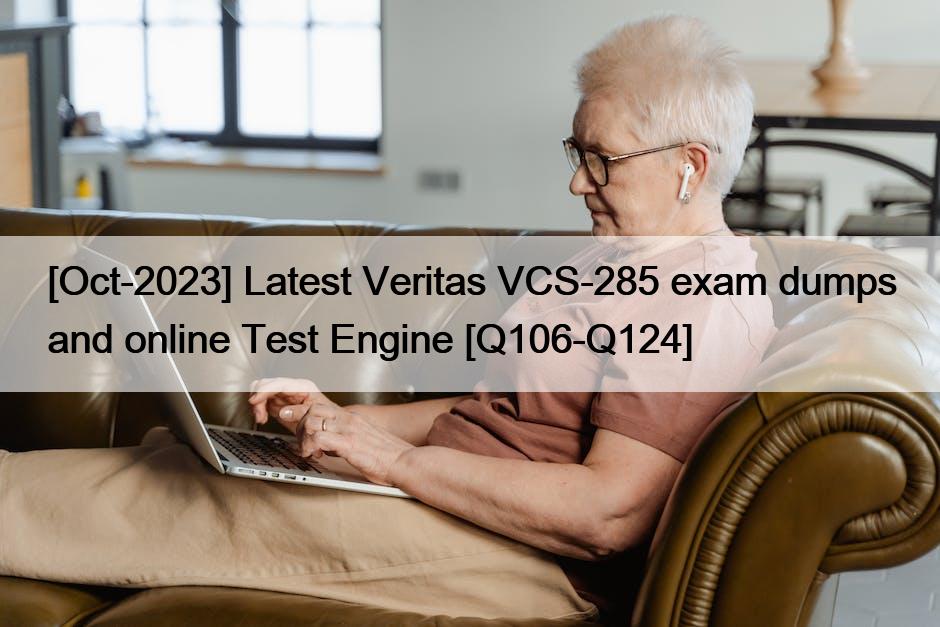 [Oct-2023] Latest Veritas VCS-285 exam dumps and online Test Engine [Q106-Q124]