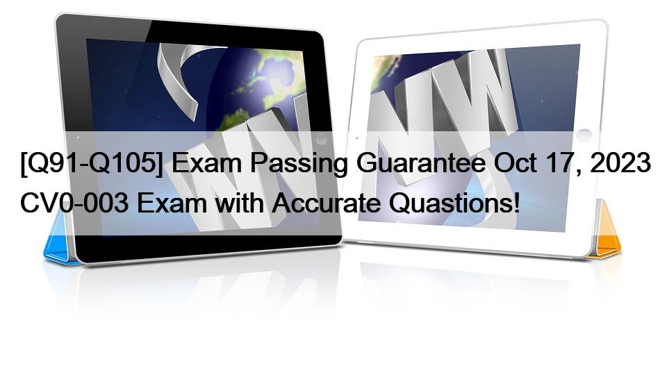 [Q91-Q105] Exam Passing Guarantee Oct 17, 2023 CV0-003 Exam with Accurate Quastions!