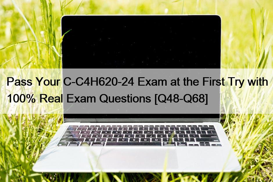 Pass Your C-C4H620-24 Exam at the First Try with 100% Real Exam Questions [Q48-Q68]