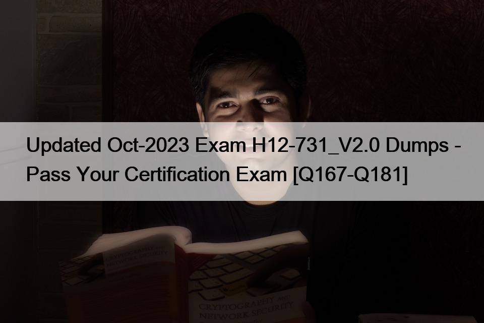 Updated Oct-2023 Exam H12-731_V2.0 Dumps – Pass Your Certification Exam [Q167-Q181]