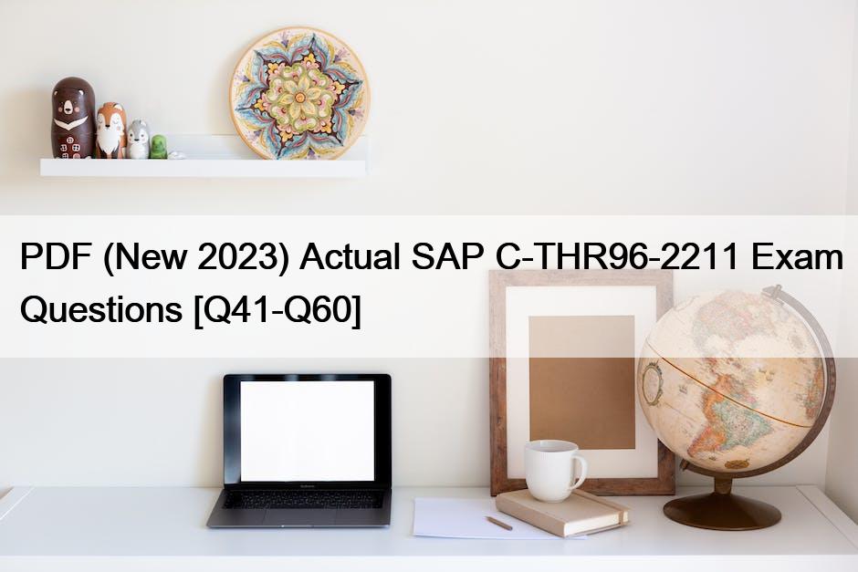 PDF (New 2023) Actual SAP C-THR96-2211 Exam Questions [Q41-Q60]