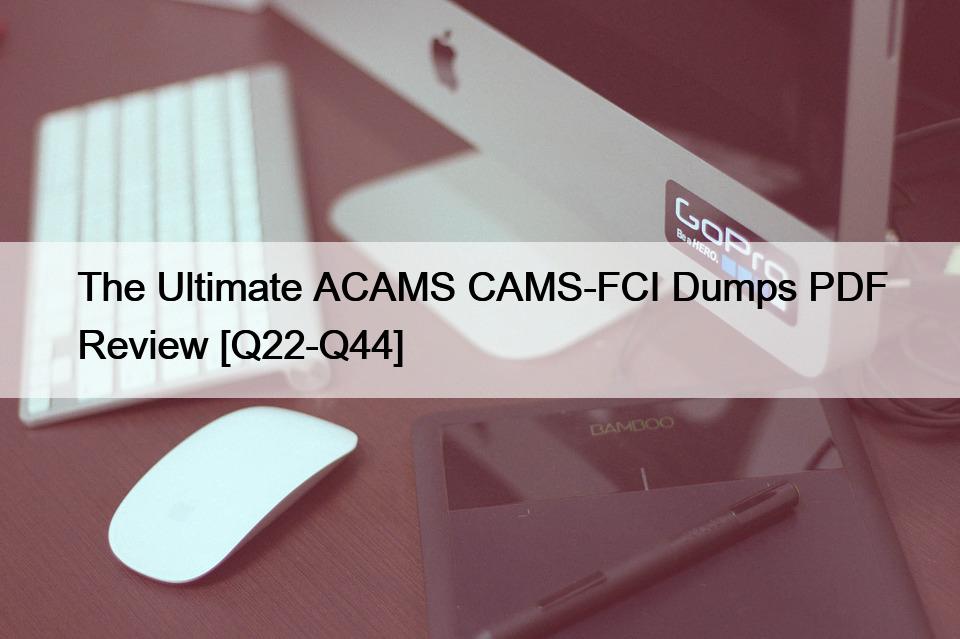 The Ultimate ACAMS CAMS-FCI Dumps PDF Review [Q22-Q44]