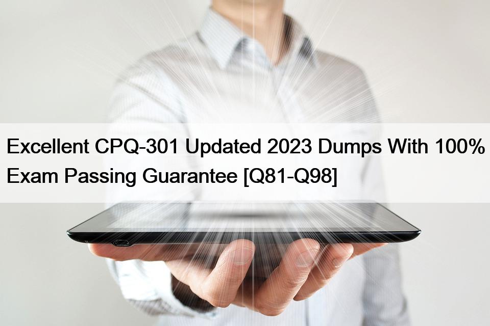 Excellent CPQ-301 Updated 2023 Dumps With 100% Exam Passing Guarantee [Q81-Q98]