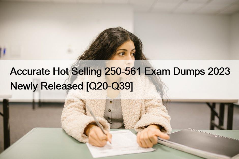 Accurate Hot Selling 250-561 Exam Dumps 2023 Newly Released [Q20-Q39]