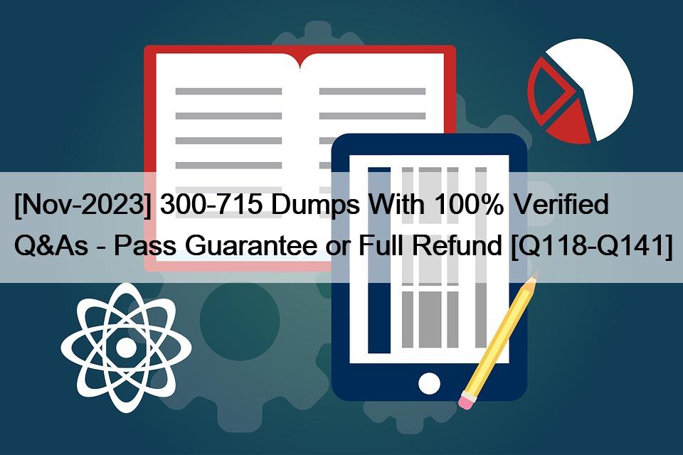 [Nov-2023] 300-715 Dumps With 100% Verified Q&As – Pass Guarantee or Full Refund [Q118-Q141]