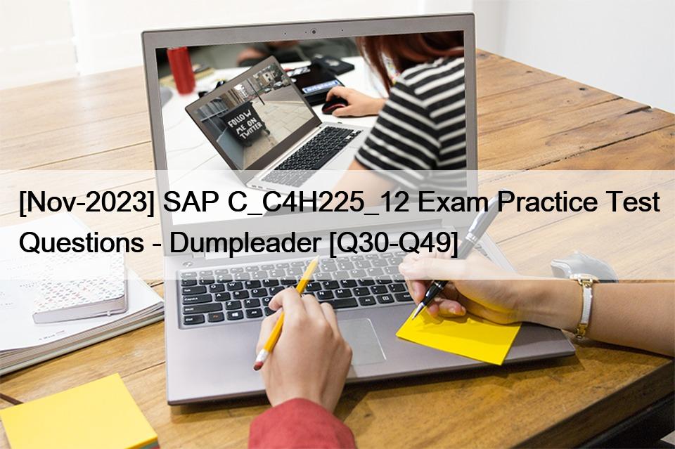 [Nov-2023] SAP C_C4H225_12 Exam Practice Test Questions – Dumpleader [Q30-Q49]