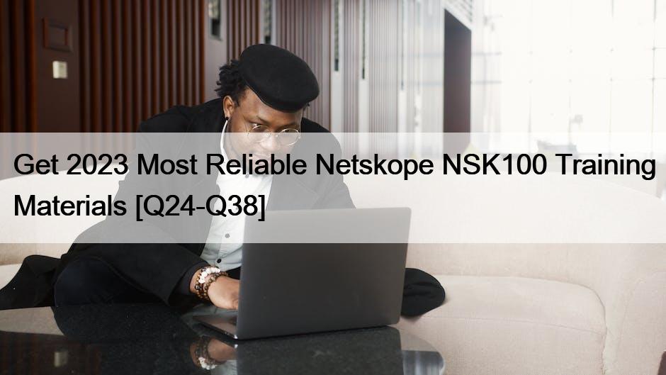 Get 2023 Most Reliable Netskope NSK100 Training Materials [Q24-Q38]