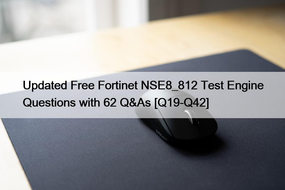 Updated Free Fortinet NSE8_812 Test Engine Questions with 62 Q&As [Q19-Q42]