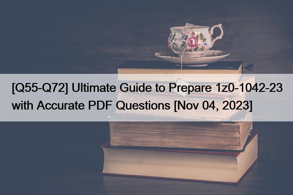 [Q55-Q72] Ultimate Guide to Prepare 1z0-1042-23 with Accurate PDF Questions [Nov 04, 2023]